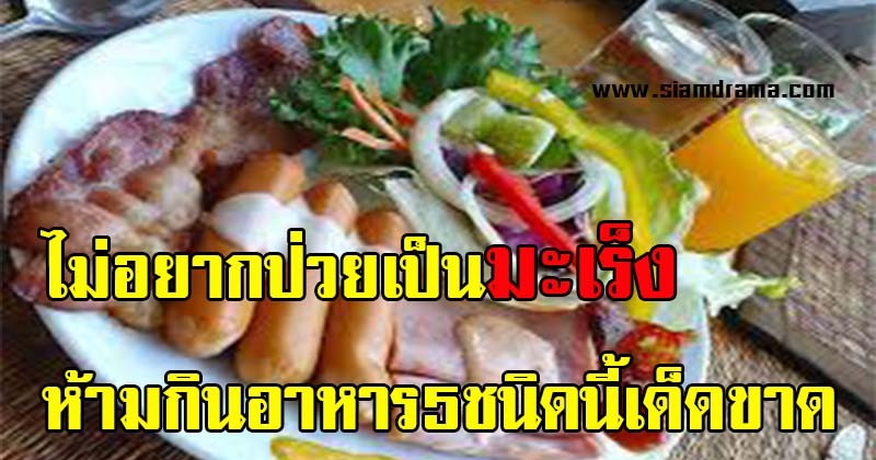 อ่านด่วน!! ใครไม่อยากป่วยเป็นมะเร็ง อย่ากินอาหาร 5 ชนิดต่อไปนี้เด็ดขาด แชร์บอกต่อเลย!! (รายละเอียด)