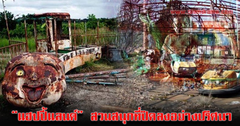เปิดแฟ้มเรื่องเล่าสุดหลอน! “แฮปปี้แลนด์” สวนสนุกที่ขนหัวลุกที่สุดในประเทศไทย กับความลับที่ยังไม่ปรากฏ!