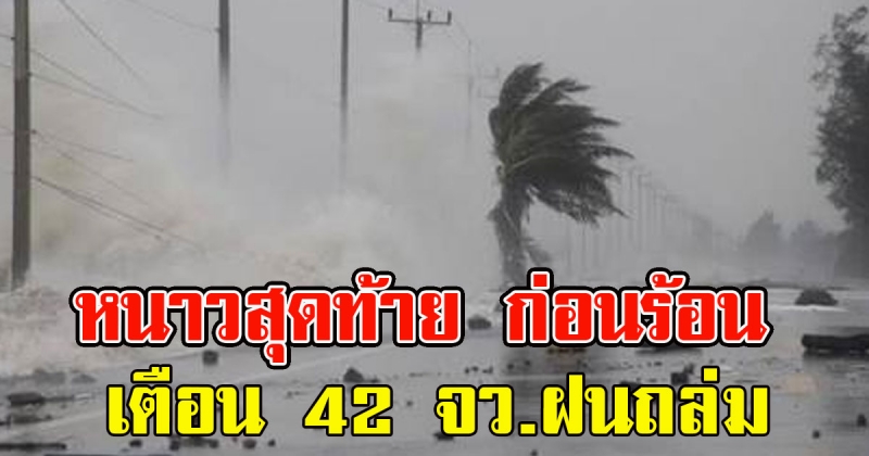 หนาวสุดท้าย ก่อนเตรียมเข้าฤดูร้อน กรมอุตุฯ เตือน 42 จว.ฝนถล่ม ซ้ำอีก
