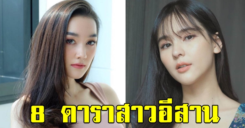 8 ดาราหญิงจากแดนอีสาน สู่ซุปตาร์แห่งวงการบันเทิงไทย