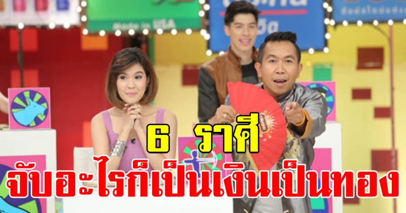 เปิด 6 ราศี ทำอะไรก็ปังสุดๆ จับอะไรเป็นเงินเป็นทอง